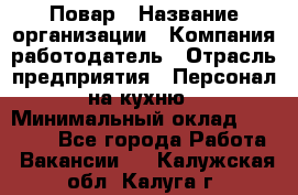 Повар › Название организации ­ Компания-работодатель › Отрасль предприятия ­ Персонал на кухню › Минимальный оклад ­ 12 000 - Все города Работа » Вакансии   . Калужская обл.,Калуга г.